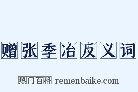 赠张季冶反义词是什么意思的图片
